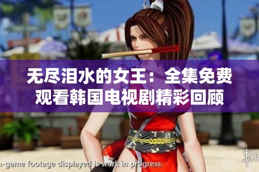 无尽泪水的女王：全集免费观看韩国电视剧精彩回顾
