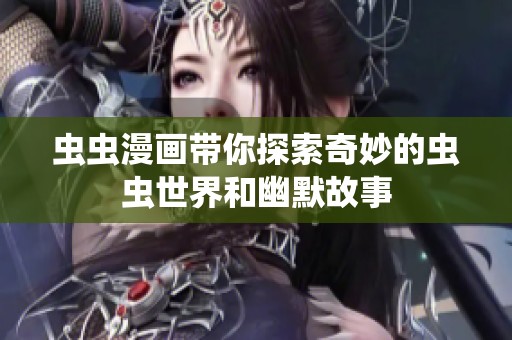 虫虫漫画带你探索奇妙的虫虫世界和幽默故事