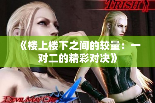 《楼上楼下之间的较量：一对二的精彩对决》