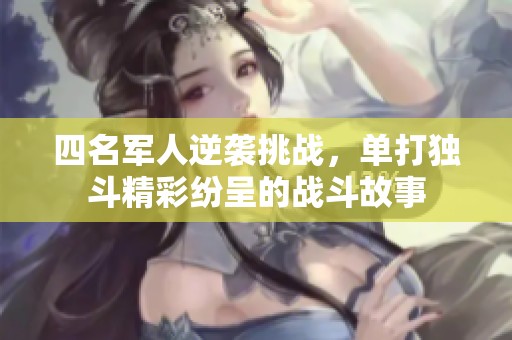 四名军人逆袭挑战，单打独斗精彩纷呈的战斗故事