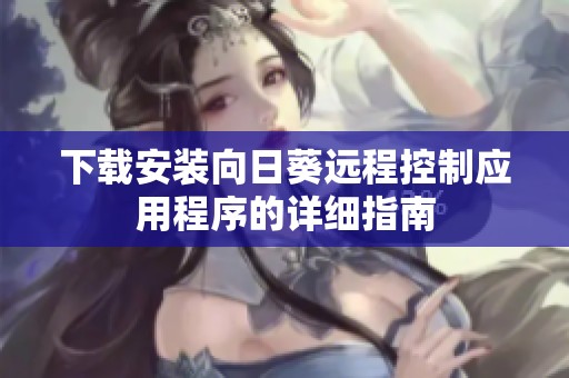 下载安装向日葵远程控制应用程序的详细指南