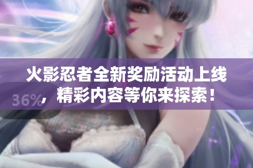 火影忍者全新奖励活动上线，精彩内容等你来探索！