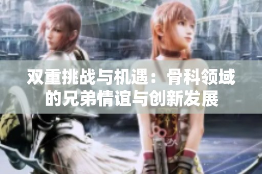 双重挑战与机遇：骨科领域的兄弟情谊与创新发展