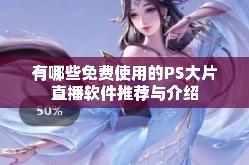 有哪些免费使用的PS大片直播软件推荐与介绍