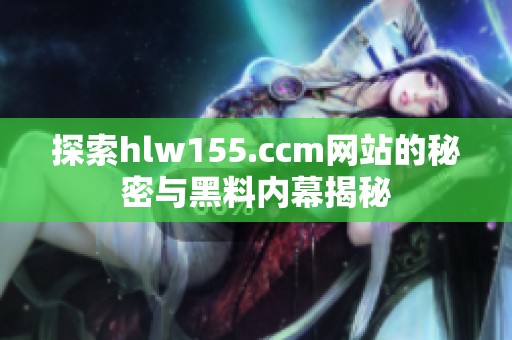 探索hlw155.ccm网站的秘密与黑料内幕揭秘