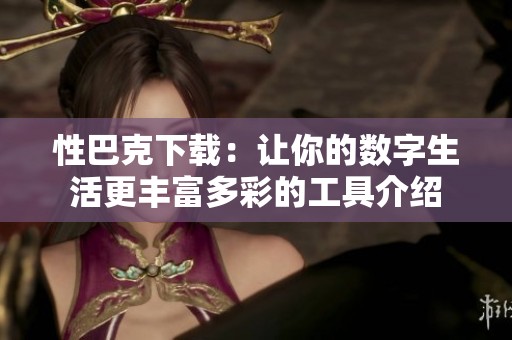 性巴克下载：让你的数字生活更丰富多彩的工具介绍