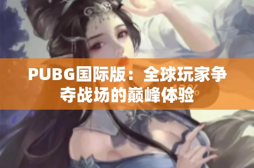 PUBG国际版：全球玩家争夺战场的巅峰体验
