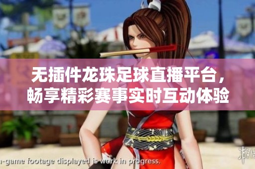 无插件龙珠足球直播平台，畅享精彩赛事实时互动体验