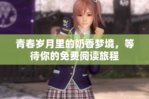 青春岁月里的奶香梦境，等待你的免费阅读旅程