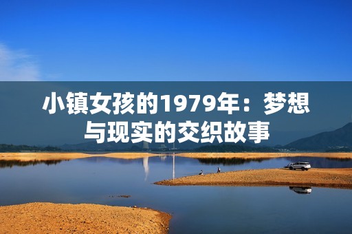 小镇女孩的1979年：梦想与现实的交织故事