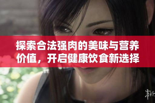 探索合法强肉的美味与营养价值，开启健康饮食新选择