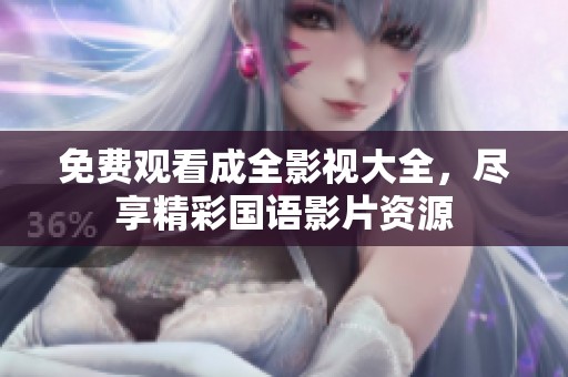 免费观看成全影视大全，尽享精彩国语影片资源