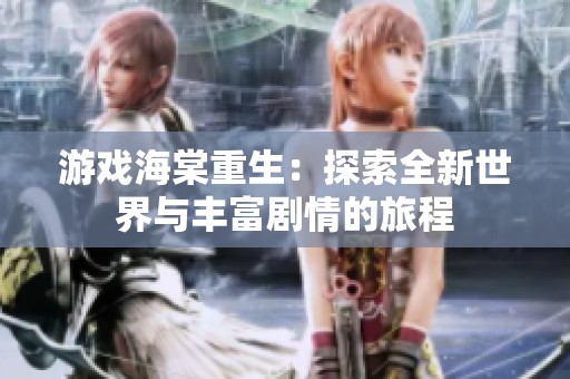 游戏海棠重生：探索全新世界与丰富剧情的旅程