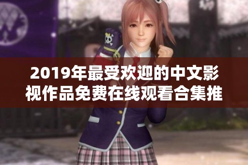 2019年最受欢迎的中文影视作品免费在线观看合集推荐