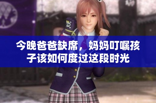 今晚爸爸缺席，妈妈叮嘱孩子该如何度过这段时光