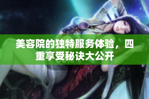 美容院的独特服务体验，四重享受秘诀大公开