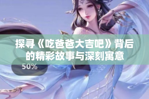 探寻《吃爸爸大吉吧》背后的精彩故事与深刻寓意