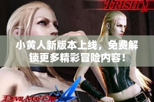 小黄人新版本上线，免费解锁更多精彩冒险内容！