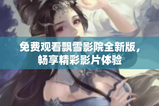 免费观看飘雪影院全新版，畅享精彩影片体验