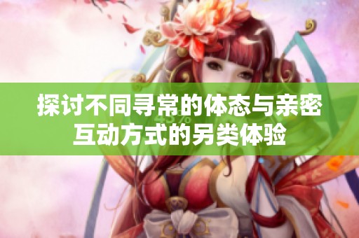 探讨不同寻常的体态与亲密互动方式的另类体验