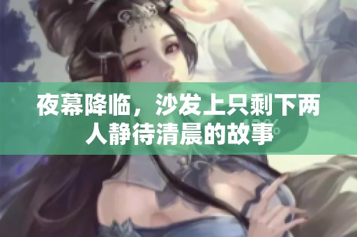 夜幕降临，沙发上只剩下两人静待清晨的故事