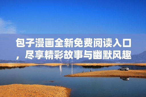 包子漫画全新免费阅读入口，尽享精彩故事与幽默风趣