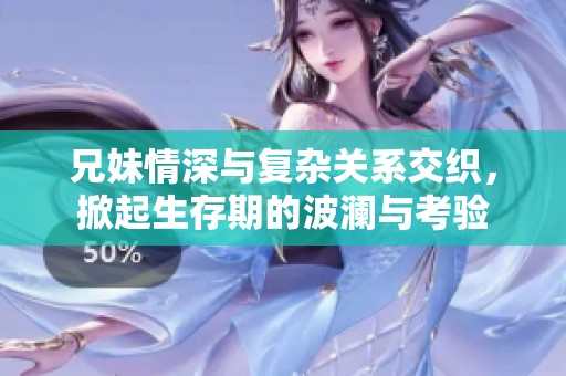 兄妹情深与复杂关系交织，掀起生存期的波澜与考验