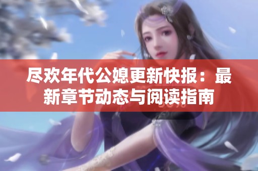 尽欢年代公媳更新快报：最新章节动态与阅读指南