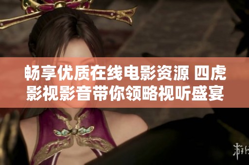 畅享优质在线电影资源 四虎影视影音带你领略视听盛宴