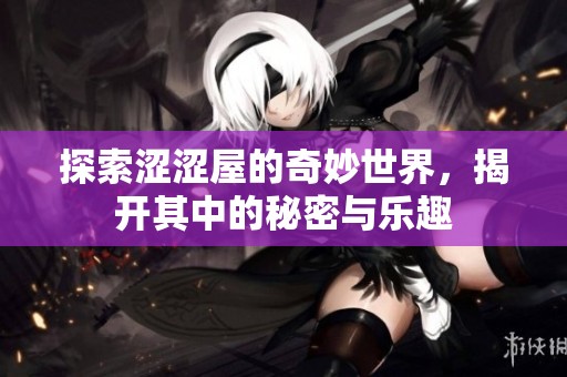 探索涩涩屋的奇妙世界，揭开其中的秘密与乐趣