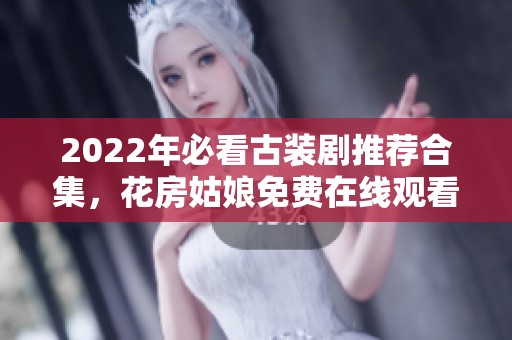 2022年必看古装剧推荐合集，花房姑娘免费在线观看