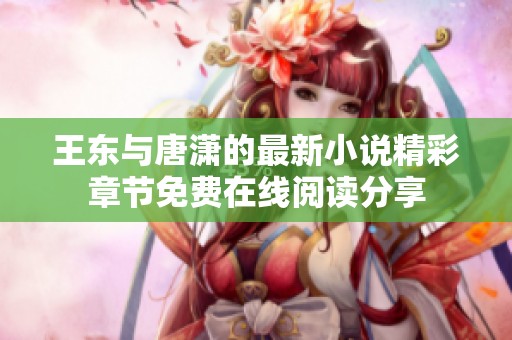 王东与唐潇的最新小说精彩章节免费在线阅读分享