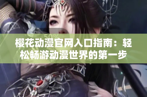 樱花动漫官网入口指南：轻松畅游动漫世界的第一步