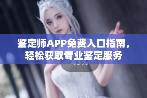 鉴定师APP免费入口指南，轻松获取专业鉴定服务