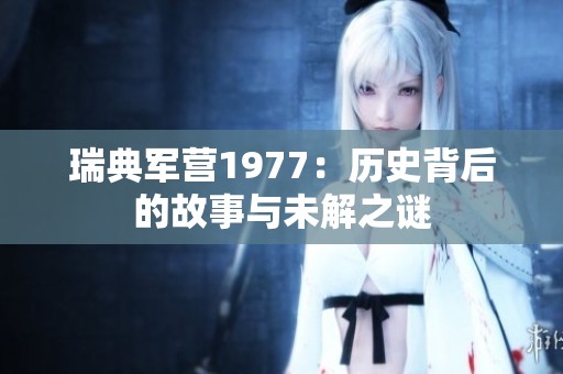 瑞典军营1977：历史背后的故事与未解之谜
