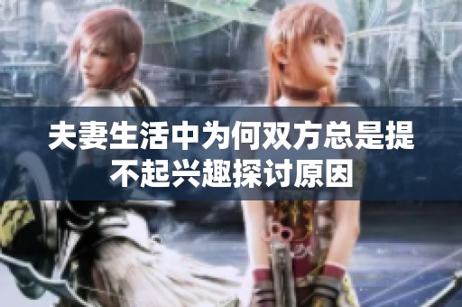 夫妻生活中为何双方总是提不起兴趣探讨原因