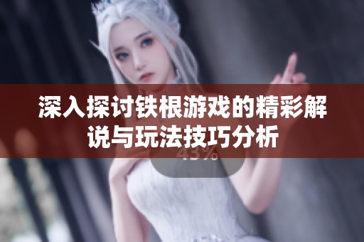 深入探讨铁根游戏的精彩解说与玩法技巧分析