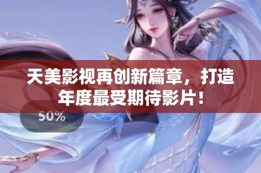 天美影视再创新篇章，打造年度最受期待影片！
