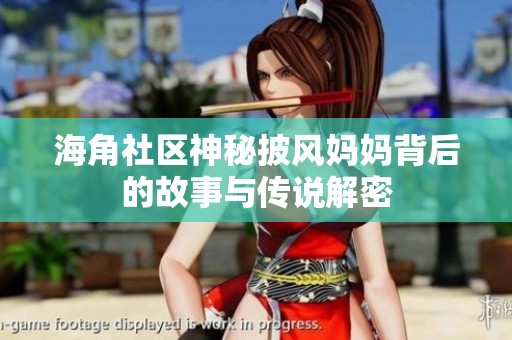 海角社区神秘披风妈妈背后的故事与传说解密