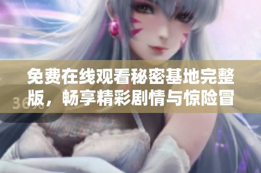 免费在线观看秘密基地完整版，畅享精彩剧情与惊险冒险