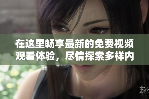 在这里畅享最新的免费视频观看体验，尽情探索多样内容