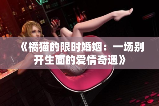 《橘猫的限时婚姻：一场别开生面的爱情奇遇》