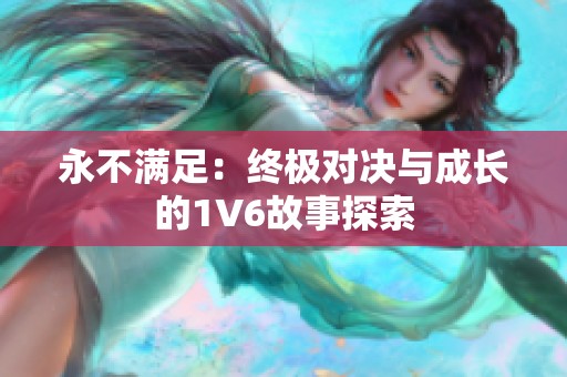 永不满足：终极对决与成长的1V6故事探索