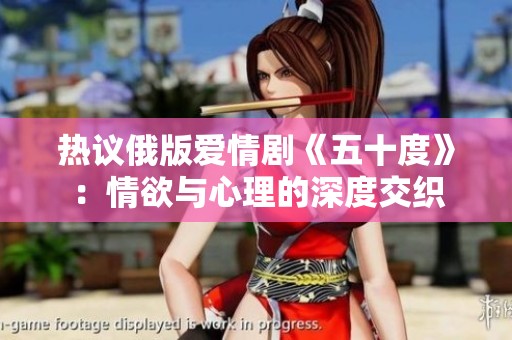 热议俄版爱情剧《五十度》：情欲与心理的深度交织