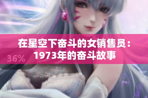 在星空下奋斗的女销售员：1973年的奋斗故事