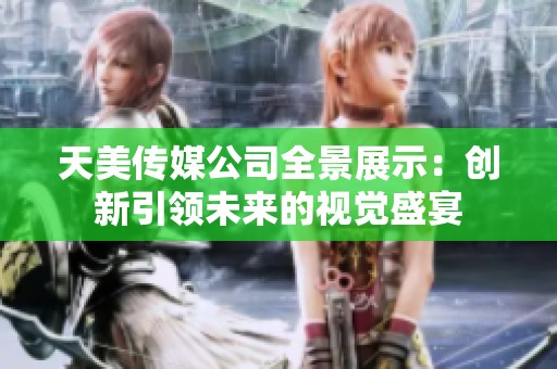 天美传媒公司全景展示：创新引领未来的视觉盛宴
