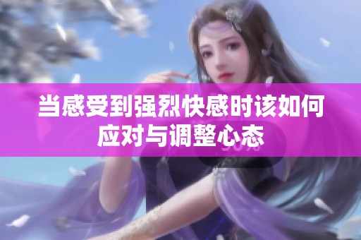 当感受到强烈快感时该如何应对与调整心态