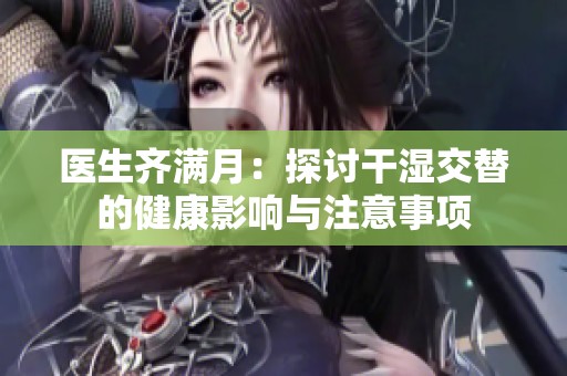 医生齐满月：探讨干湿交替的健康影响与注意事项