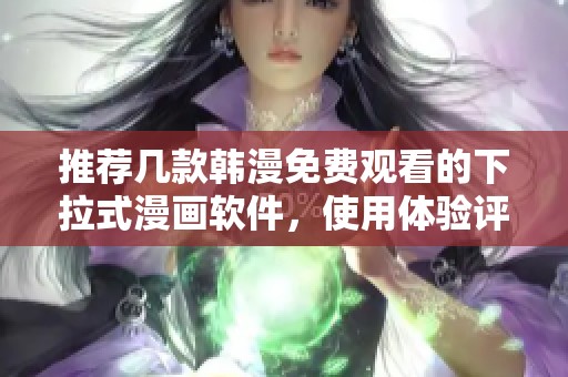 推荐几款韩漫免费观看的下拉式漫画软件，使用体验评测分享