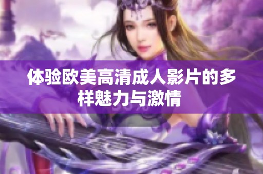 体验欧美高清成人影片的多样魅力与激情 